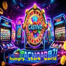 hungry shark world dinheiro infinito ios